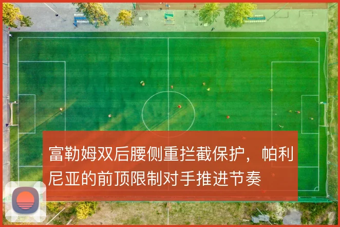 富勒姆双后腰侧重拦截保护，帕利尼亚的前顶限制对手推进节奏