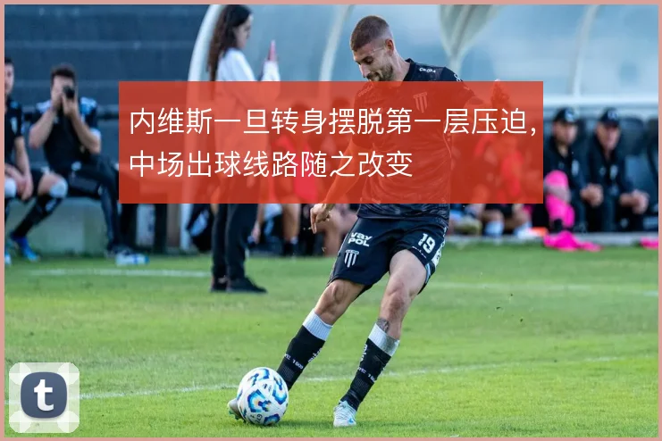 内维斯一旦转身摆脱第一层压迫,中场出球线路随之改变