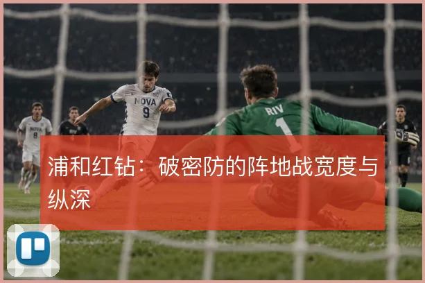 浦和红钻：破密防的阵地战宽度与纵深