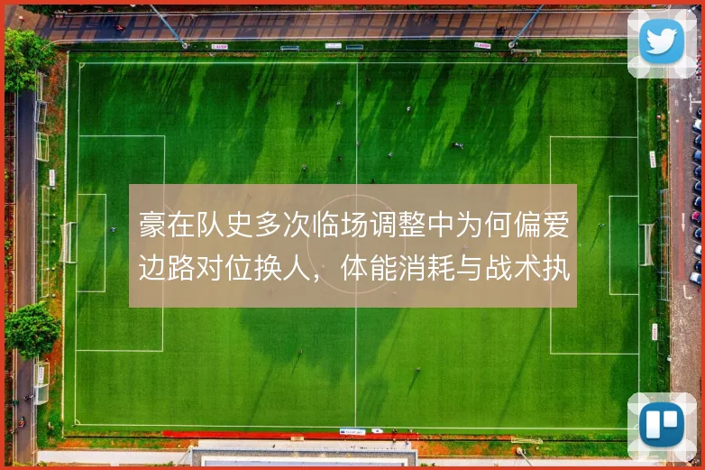豪在队史多次临场调整中为何偏爱边路对位换人，体能消耗与战术执行的取舍