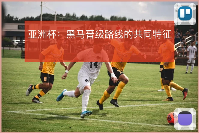 亚洲杯：黑马晋级路线的共同特征