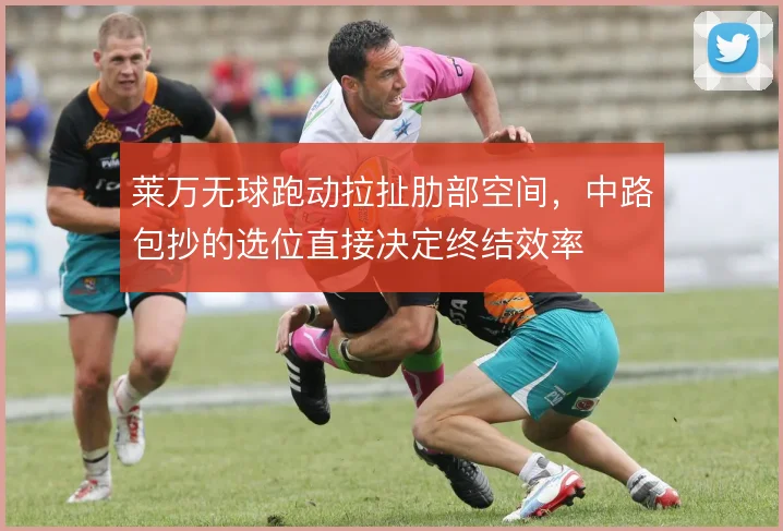莱万无球跑动拉扯肋部空间，中路包抄的选位直接决定终结效率