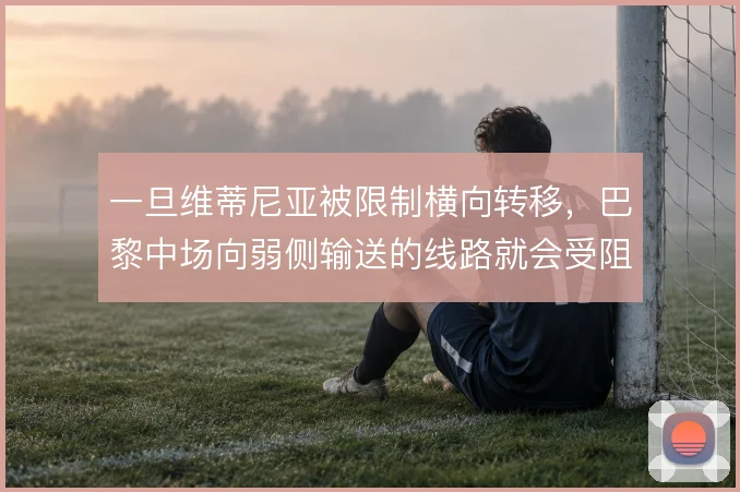 一旦维蒂尼亚被限制横向转移,巴黎中场向弱侧输送的线路就会受阻