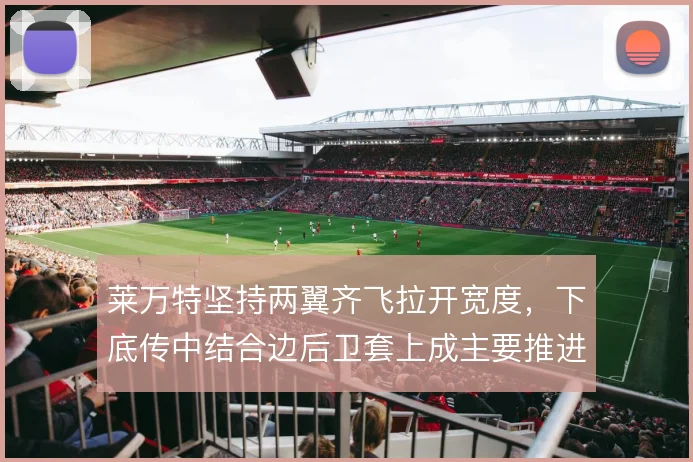莱万特坚持两翼齐飞拉开宽度，下底传中结合边后卫套上成主要推进手段