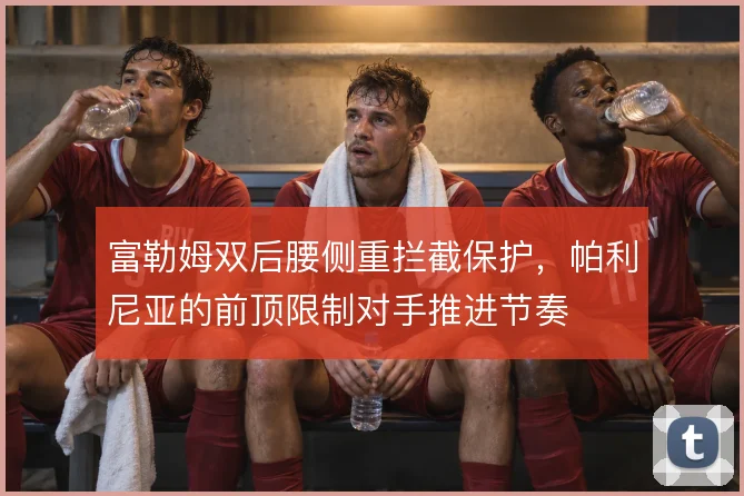 富勒姆双后腰侧重拦截保护，帕利尼亚的前顶限制对手推进节奏