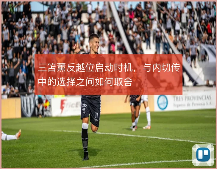 三笘薰反越位启动时机，与内切传中的选择之间如何取舍