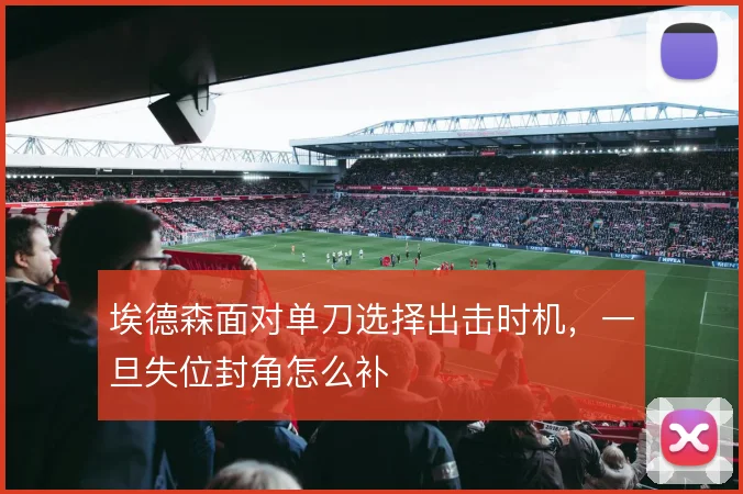 埃德森面对单刀选择出击时机，一旦失位封角怎么补