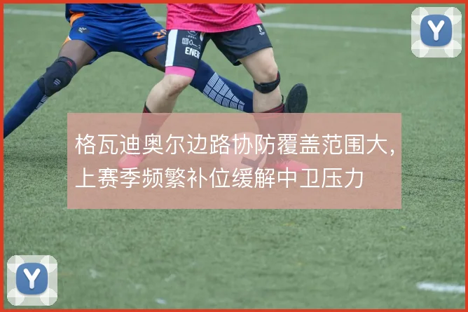 格瓦迪奥尔边路协防覆盖范围大,上赛季频繁补位缓解中卫压力