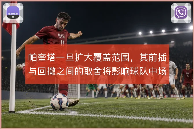 帕奎塔一旦扩大覆盖范围，其前插与回撤之间的取舍将影响球队中场平衡