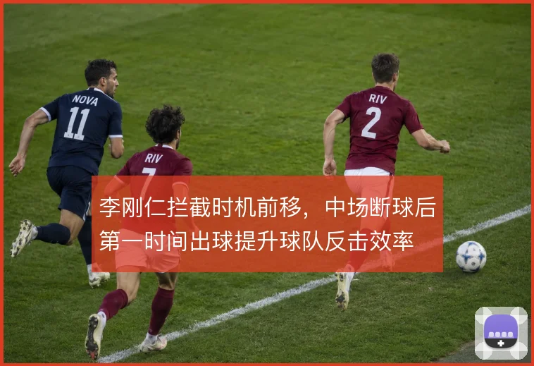 李刚仁拦截时机前移，中场断球后第一时间出球提升球队反击效率