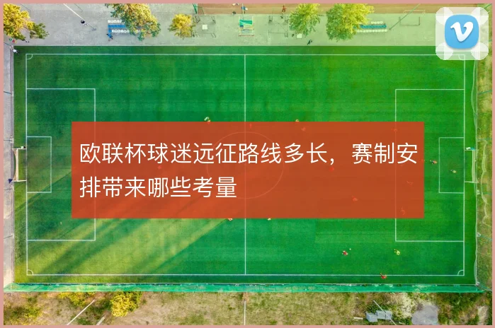 欧联杯球迷远征路线多长，赛制安排带来哪些考量