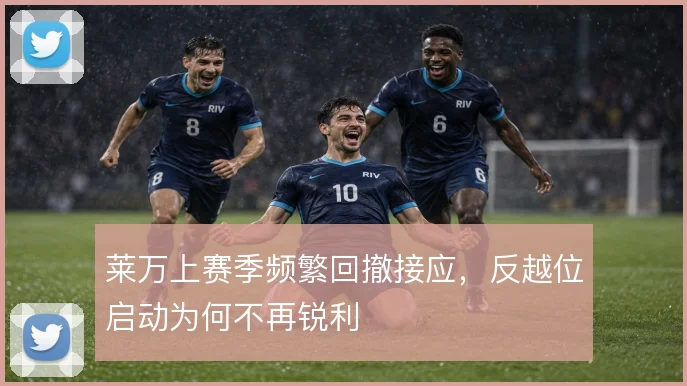 莱万上赛季频繁回撤接应,反越位启动为何不再锐利