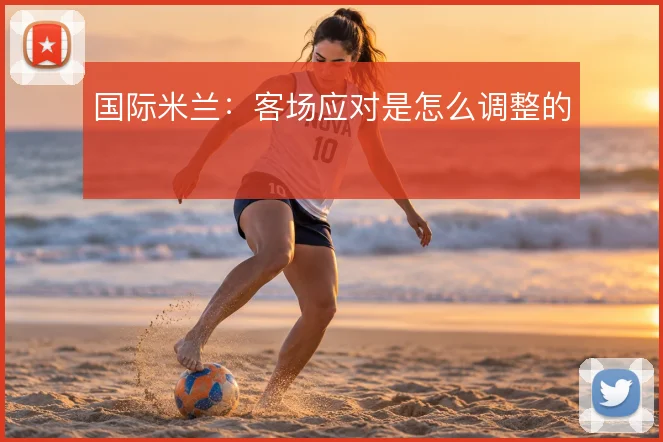 国际米兰：客场应对是怎么调整的