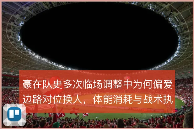 豪在队史多次临场调整中为何偏爱边路对位换人，体能消耗与战术执行的取舍