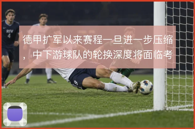 德甲扩军以来赛程一旦进一步压缩，中下游球队的轮换深度将面临考验