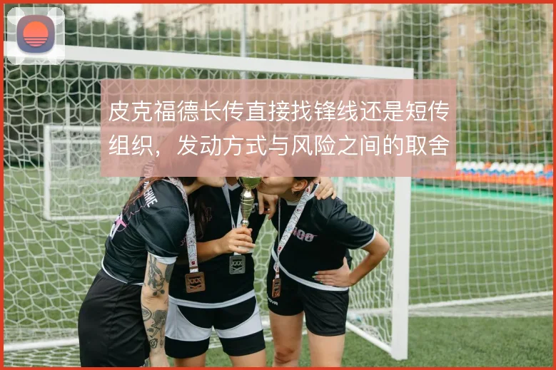皮克福德长传直接找锋线还是短传组织，发动方式与风险之间的取舍