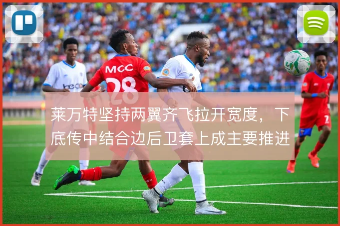 莱万特坚持两翼齐飞拉开宽度，下底传中结合边后卫套上成主要推进手段