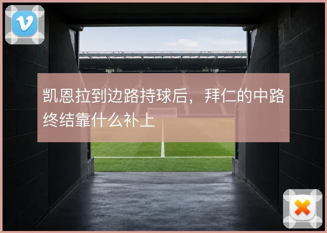 凯恩拉到边路持球后,拜仁的中路终结靠什么补上