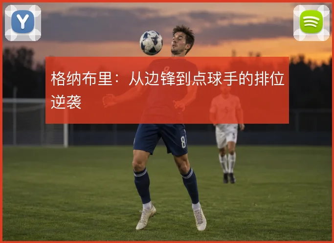 格纳布里：从边锋到点球手的排位逆袭