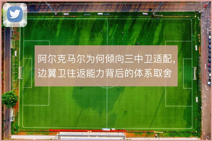 阿尔克马尔为何倾向三中卫适配，边翼卫往返能力背后的体系取舍