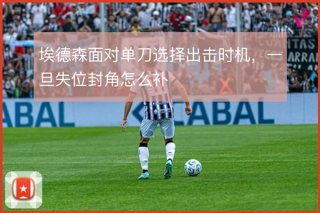 埃德森面对单刀选择出击时机，一旦失位封角怎么补