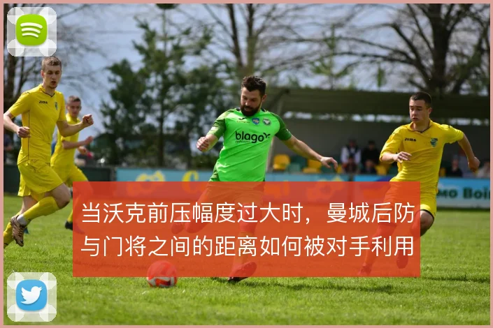 当沃克前压幅度过大时，曼城后防与门将之间的距离如何被对手利用
