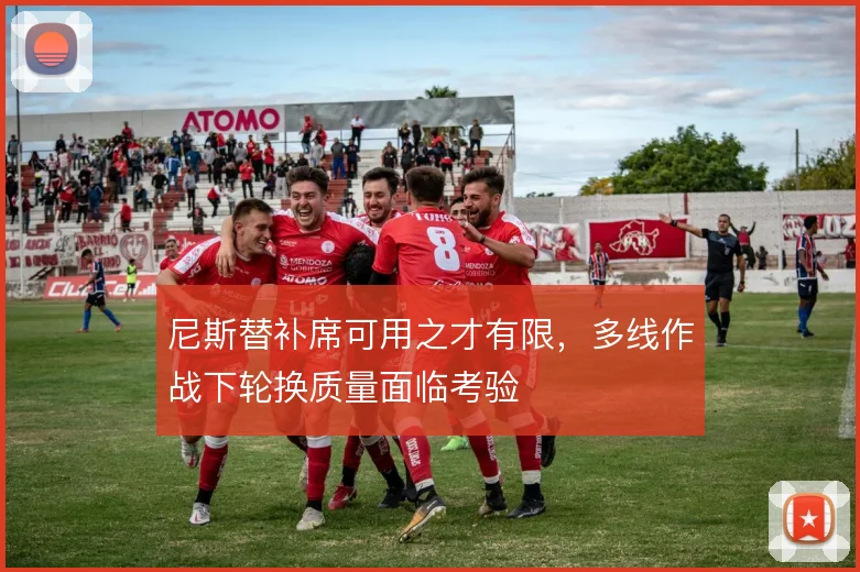 尼斯替补席可用之才有限，多线作战下轮换质量面临考验