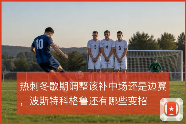 热刺冬歇期调整该补中场还是边翼，波斯特科格鲁还有哪些变招