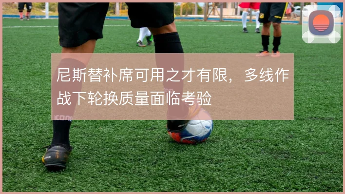 尼斯替补席可用之才有限，多线作战下轮换质量面临考验