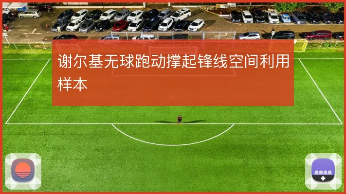 谢尔基无球跑动撑起锋线空间利用样本