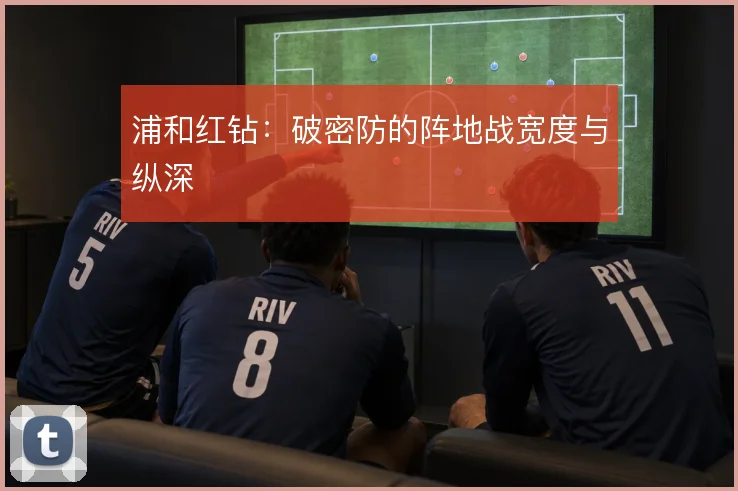 浦和红钻：破密防的阵地战宽度与纵深