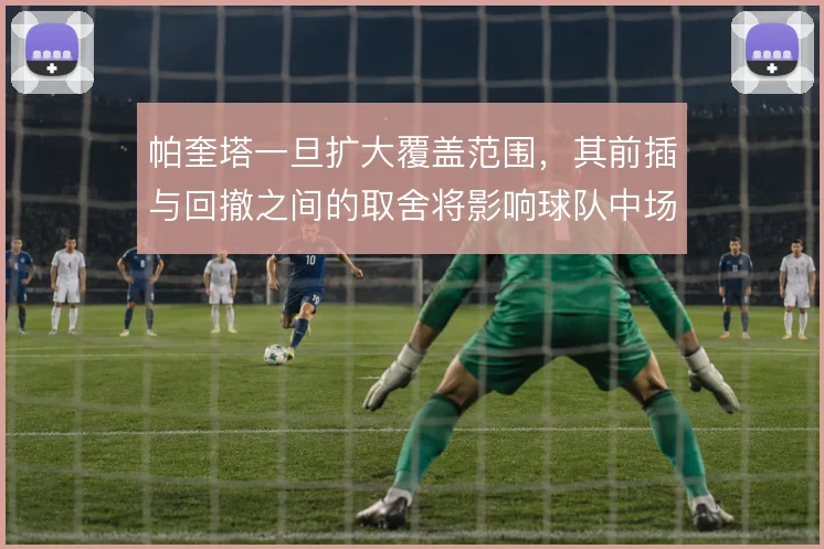 帕奎塔一旦扩大覆盖范围，其前插与回撤之间的取舍将影响球队中场平衡