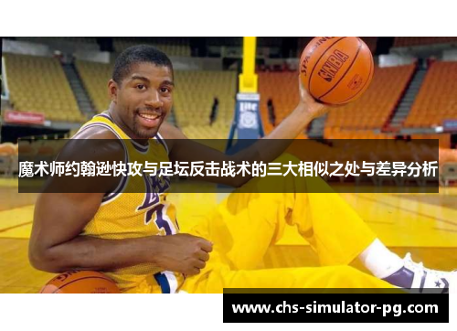 魔术师约翰逊快攻与足坛反击战术的三大相似之处与差异分析