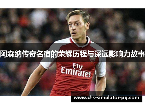 阿森纳传奇名宿的荣耀历程与深远影响力故事