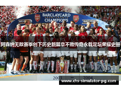 阿森纳无敌赛季创下历史新篇章不败传奇永载足坛荣耀史册 阿森纳无敌赛季创下历史新篇章不败传奇永载足坛荣耀史册