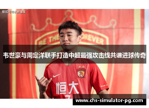 韦世豪与周定洋联手打造中超最强攻击线共谱进球传奇 韦世豪与周定洋联手打造中超最强攻击线共谱进球传奇