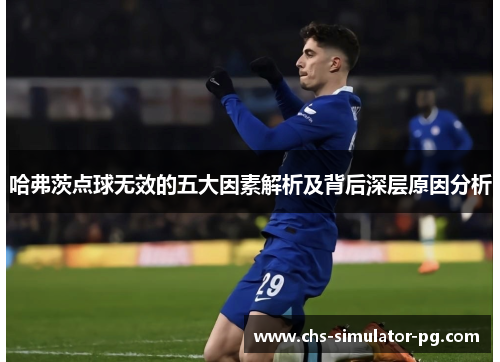 哈弗茨点球无效的五大因素解析及背后深层原因分析 哈弗茨点球无效的五大因素解析及背后深层原因分析