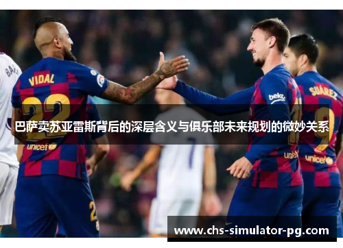 巴萨卖苏亚雷斯背后的深层含义与俱乐部未来规划的微妙关系 巴萨卖苏亚雷斯背后的深层含义与俱乐部未来规划的微妙关系