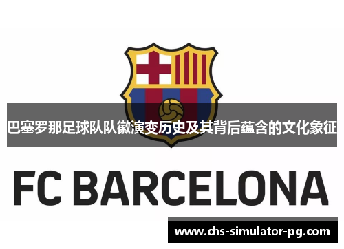 巴塞罗那足球队队徽演变历史及其背后蕴含的文化象征 巴塞罗那足球队队徽演变历史及其背后蕴含的文化象征