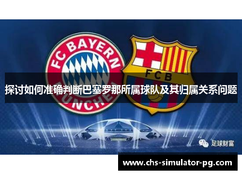 探讨如何准确判断巴塞罗那所属球队及其归属关系问题 探讨如何准确判断巴塞罗那所属球队及其归属关系问题