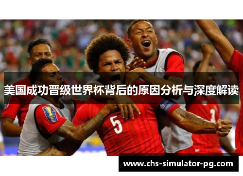 美国成功晋级世界杯背后的原因分析与深度解读 美国成功晋级世界杯背后的原因分析与深度解读