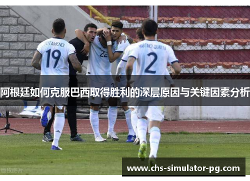 阿根廷如何克服巴西取得胜利的深层原因与关键因素分析