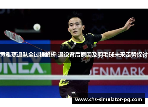 黄雅琼退队全过程解析 退役背后原因及羽毛球未来走势探讨