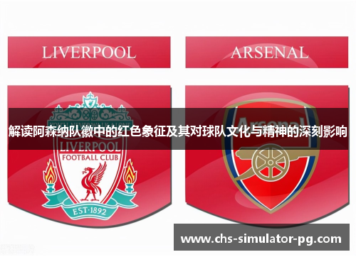 解读阿森纳队徽中的红色象征及其对球队文化与精神的深刻影响