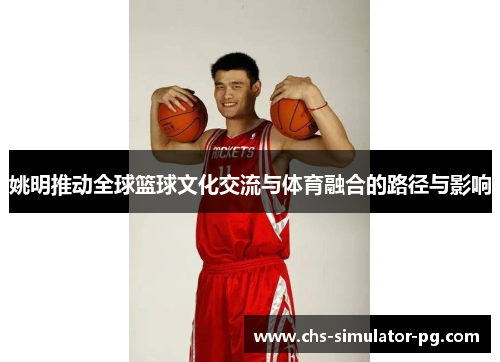 姚明推动全球篮球文化交流与体育融合的路径与影响