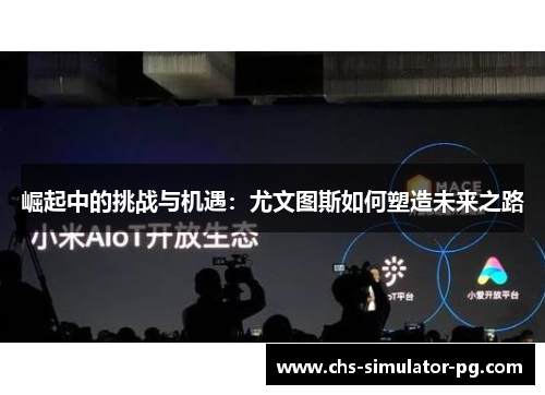 崛起中的挑战与机遇:尤文图斯如何塑造未来之路 崛起中的挑战与机遇:尤文图斯如何塑造未来之路