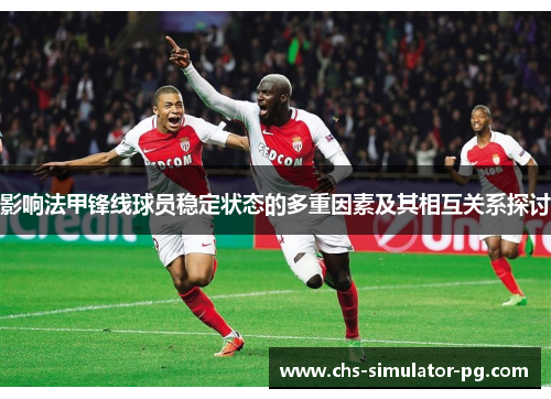 影响法甲锋线球员稳定状态的多重因素及其相互关系探讨 影响法甲锋线球员稳定状态的多重因素及其相互关系探讨