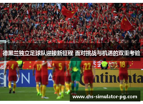 德黑兰独立足球队迎接新征程 面对挑战与机遇的双重考验 德黑兰独立足球队迎接新征程 面对挑战与机遇的双重考验