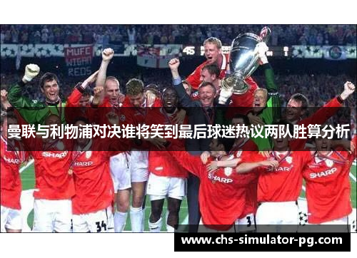 曼联与利物浦对决谁将笑到最后球迷热议两队胜算分析