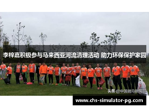 李梓嘉积极参与马来西亚河流清理活动 助力环保保护家园